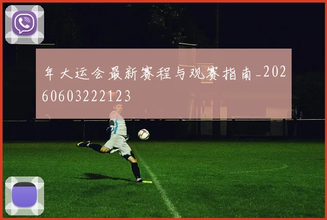 年大运会最新赛程与观赛指南_20260603222123