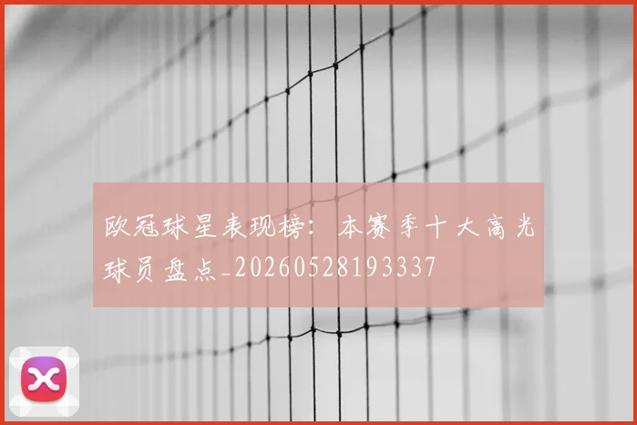 欧冠球星表现榜：本赛季十大高光球员盘点_20260528193337