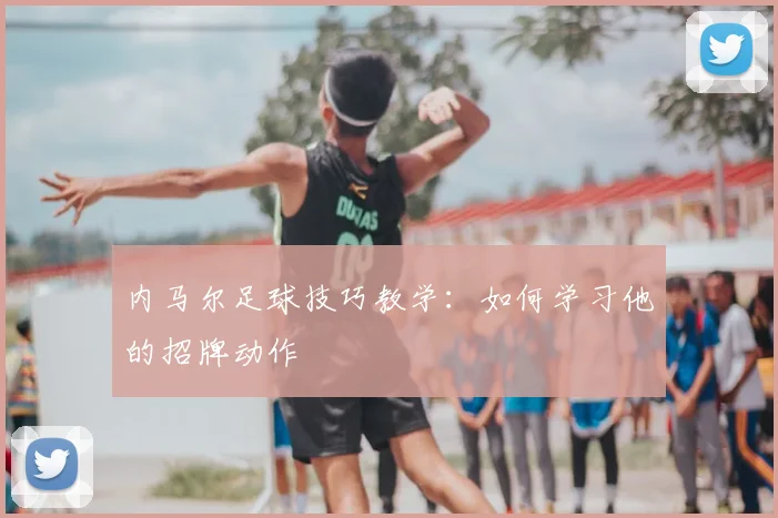 内马尔足球技巧教学：如何学习他的招牌动作