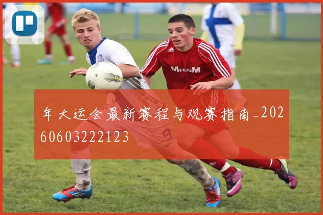 年大运会最新赛程与观赛指南_20260603222123