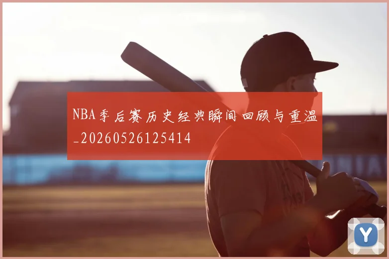 NBA季后赛历史经典瞬间回顾与重温_20260526125414