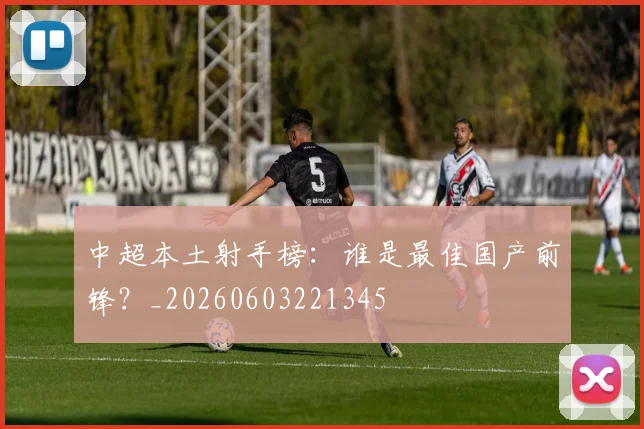 中超本土射手榜：谁是最佳国产前锋？_20260603221345