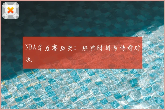 NBA季后赛历史：经典时刻与传奇对决