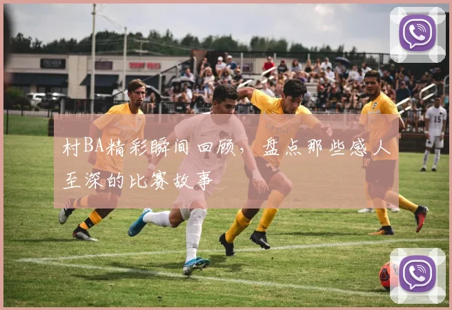 村BA精彩瞬间回顾，盘点那些感人至深的比赛故事