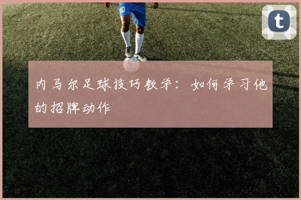 内马尔足球技巧教学:如何学习他的招牌动作