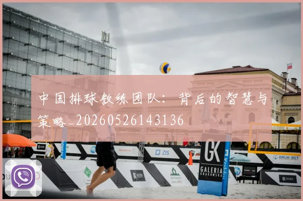 中国排球教练团队：背后的智慧与策略_20260526143136