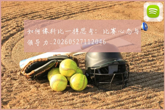 如何像科比一样思考：比赛心态与领导力_20260527112046