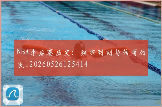 NBA季后赛历史：经典时刻与传奇对决_20260526125414