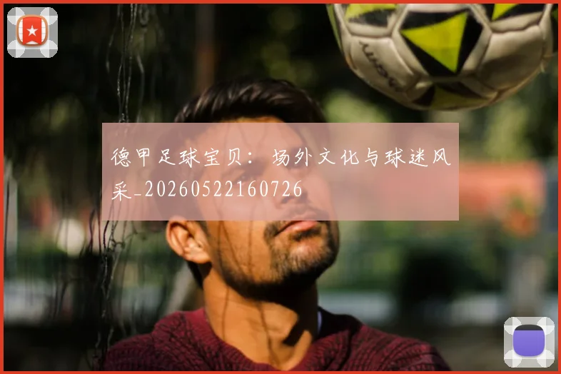 德甲足球宝贝：场外文化与球迷风采_20260522160726