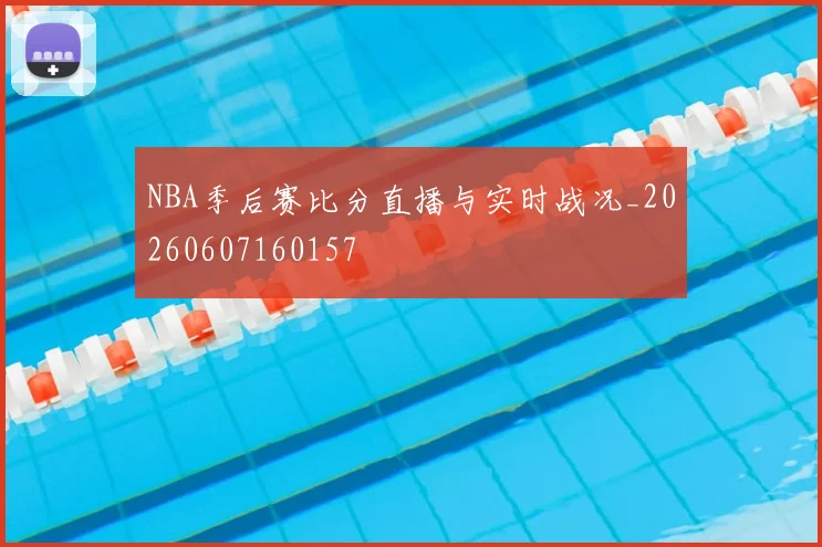 NBA季后赛比分直播与实时战况_20260607160157