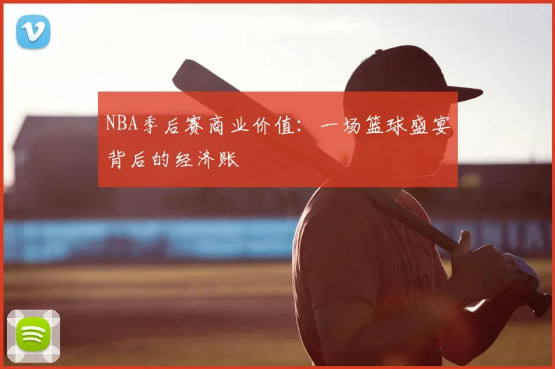 NBA季后赛商业价值：一场篮球盛宴背后的经济账
