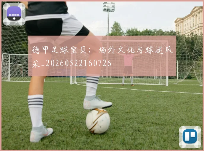 德甲足球宝贝：场外文化与球迷风采_20260522160726