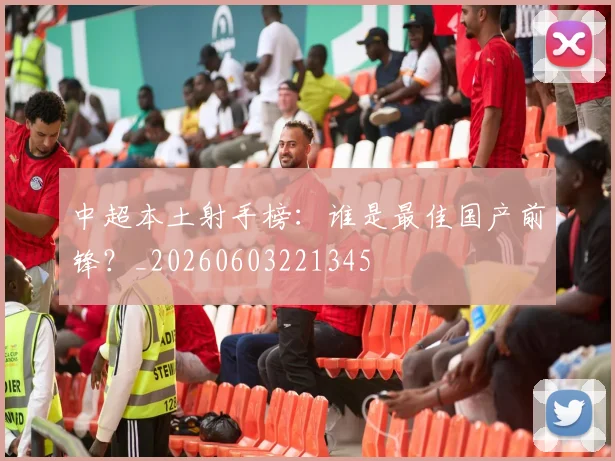 中超本土射手榜：谁是最佳国产前锋？_20260603221345