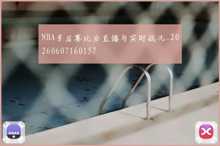 NBA季后赛比分直播与实时战况_20260607160157