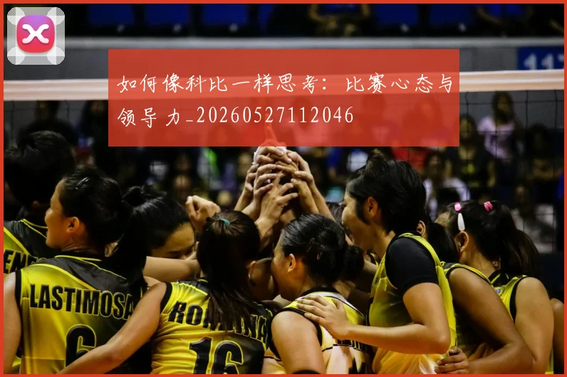 如何像科比一样思考：比赛心态与领导力_20260527112046