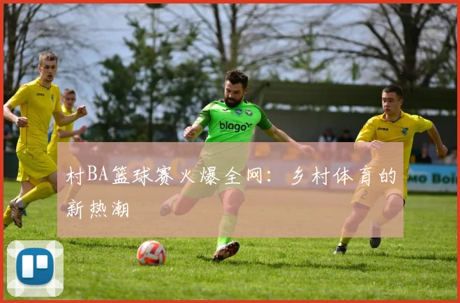 村BA篮球赛火爆全网:乡村体育的新热潮