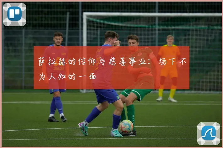 萨拉赫的信仰与慈善事业:场下不为人知的一面