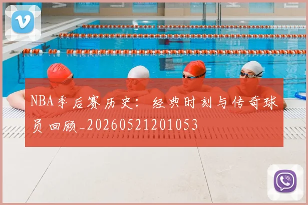 NBA季后赛历史：经典时刻与传奇球员回顾_20260521201053